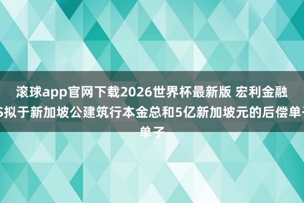 滚球app官网下载2026世界杯最新版 宏利金融-S拟于新加坡公建筑行本金总和5亿新加坡元的后偿单子