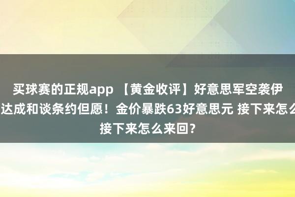 买球赛的正规app 【黄金收评】好意思军空袭伊朗打击达成和谈条约但愿!金价暴跌63好意思元 接下来怎么来回?