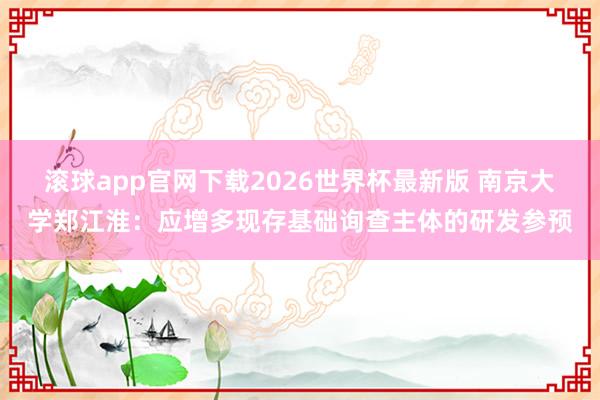 滚球app官网下载2026世界杯最新版 南京大学郑江淮:应增多现存基础询查主体的研发参预