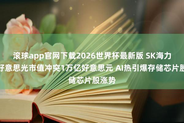 滚球app官网下载2026世界杯最新版 SK海力士和好意思光市值冲突1万亿好意思元 AI热引爆存储芯片股涨势