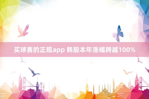 买球赛的正规app 韩股本年涨幅跨越100%