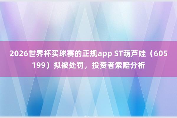 2026世界杯买球赛的正规app ST葫芦娃(605199)拟被处罚,投资者索赔分析