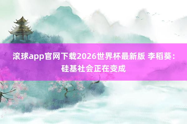 滚球app官网下载2026世界杯最新版 李稻葵:硅基社会正在变成