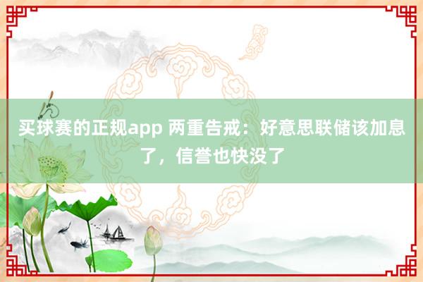 买球赛的正规app 两重告戒:好意思联储该加息了,信誉也快没了
