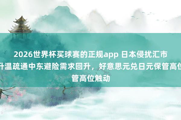 2026世界杯买球赛的正规app 日本侵扰汇市预期升温疏通中东避险需求回升，好意思元兑日元保管高位触动