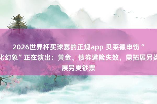2026世界杯买球赛的正规app 贝莱德申饬“多元化幻象”正在演出：黄金、债券避险失效，需拓展另类钞票