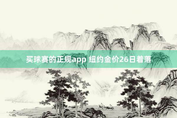 买球赛的正规app 纽约金价26日着落