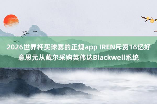 2026世界杯买球赛的正规app IREN斥资16亿好意思元从戴尔采购英伟达Blackwell系统