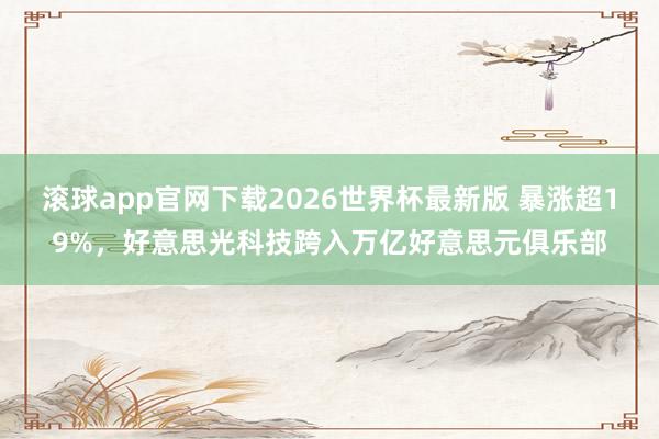 滚球app官网下载2026世界杯最新版 暴涨超19%,好意思光科技跨入万亿好意思元俱乐部