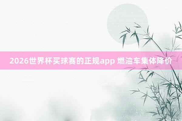 2026世界杯买球赛的正规app 燃油车集体降价