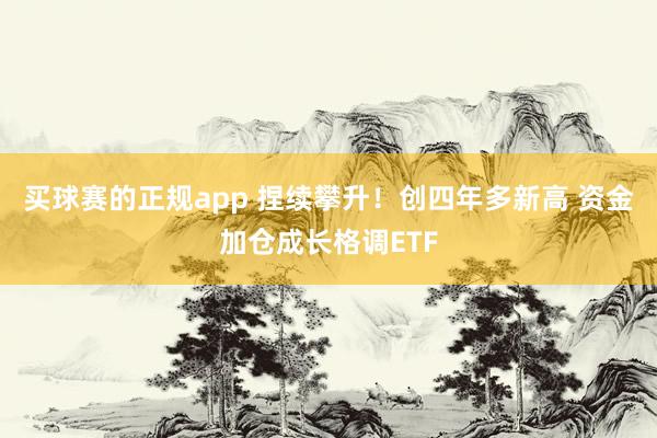 买球赛的正规app 捏续攀升!创四年多新高 资金加仓成长格调ETF