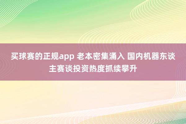 买球赛的正规app 老本密集涌入 国内机器东谈主赛谈投资热度抓续攀升
