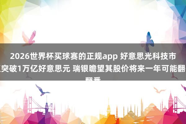 2026世界杯买球赛的正规app 好意思光科技市值突破1万亿好意思元 瑞银瞻望其股价将来一年可能翻番