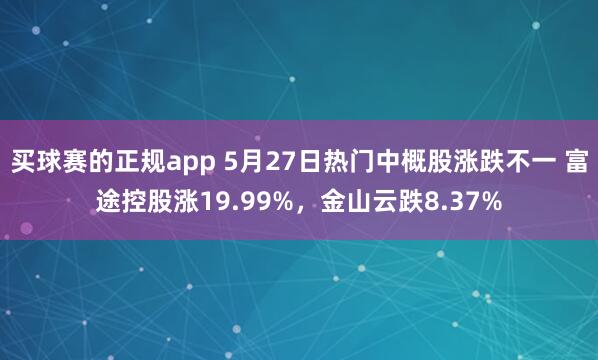 买球赛的正规app 5月27日热门中概股涨跌不一 富途控股涨19.99%，金山云跌8.37%