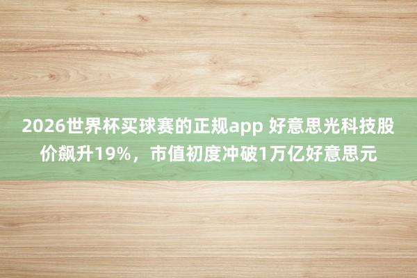 2026世界杯买球赛的正规app 好意思光科技股价飙升19%,市值初度冲破1万亿好意思元