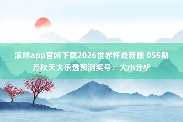 滚球app官网下载2026世界杯最新版 059期万秋天大乐透预测奖号:大小分析