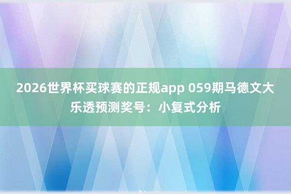 2026世界杯买球赛的正规app 059期马德文大乐透预测奖号:小复式分析
