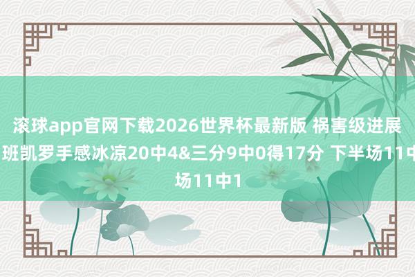 滚球app官网下载2026世界杯最新版 祸害级进展！班凯罗手感冰凉20中4&三分9中0得17分 下半场11中1