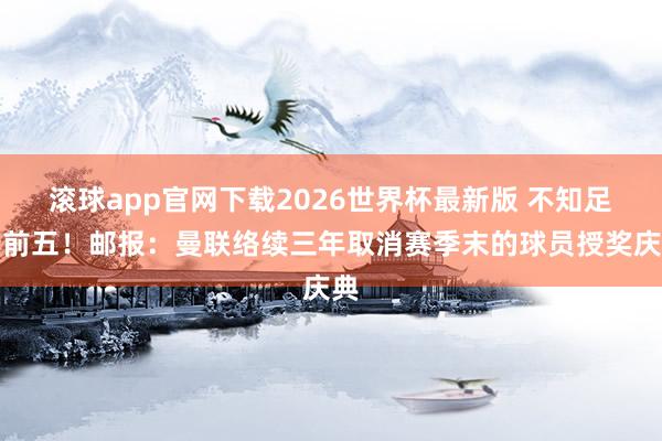 滚球app官网下载2026世界杯最新版 不知足于前五！邮报：曼联络续三年取消赛季末的球员授奖庆典