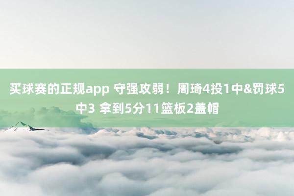买球赛的正规app 守强攻弱!周琦4投1中&罚球5中3 拿到5分11篮板2盖帽