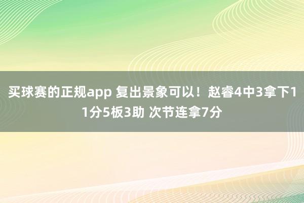 买球赛的正规app 复出景象可以!赵睿4中3拿下11分5板3助 次节连拿7分