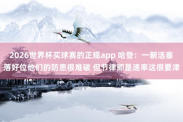 2026世界杯买球赛的正规app 哈登：一朝活塞落好位他们的防患很难破 但节律即是速率这很要津