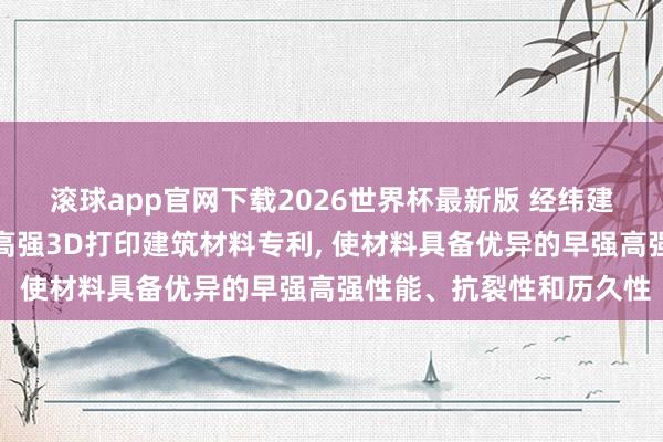 滚球app官网下载2026世界杯最新版 经纬建材肯求新式双组分早强高强3D打印建筑材料专利， 使材料具备优异的早强高强性能、抗裂性和历久性