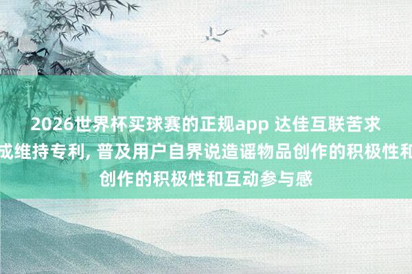 2026世界杯买球赛的正规app 达佳互联苦求造谣物品合成维持专利, 普及用户自界说造谣物品创作的积极性和互动参与感