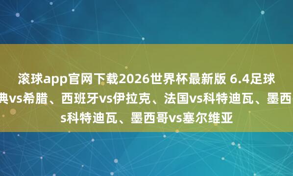 滚球app官网下载2026世界杯最新版 6.4足球分析瞻望, 瑞典vs希腊、西班牙vs伊拉克、法国vs科特迪瓦、墨西哥vs塞尔维亚