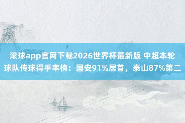 滚球app官网下载2026世界杯最新版 中超本轮球队传球得手率榜：国安91%居首，泰山87%第二