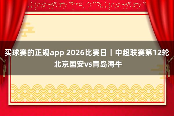 买球赛的正规app 2026比赛日|中超联赛第12轮 北京国安vs青岛海牛