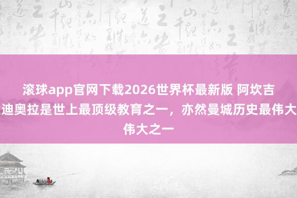 滚球app官网下载2026世界杯最新版 阿坎吉：瓜迪奥拉是世上最顶级教育之一，亦然曼城历史最伟大之一