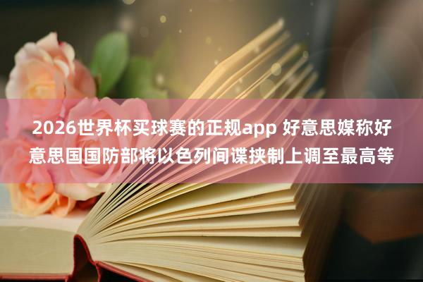 2026世界杯买球赛的正规app 好意思媒称好意思国国防部将以色列间谍挟制上调至最高等