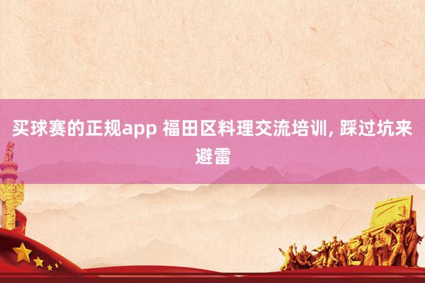 买球赛的正规app 福田区料理交流培训, 踩过坑来避雷