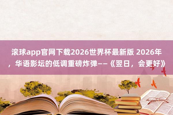 滚球app官网下载2026世界杯最新版 2026年，华语影坛的低调重磅炸弹——《翌日，会更好》