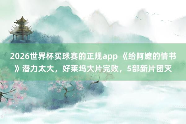 2026世界杯买球赛的正规app 《给阿嬷的情书》潜力太大,好莱坞大片完败,5部新片团灭
