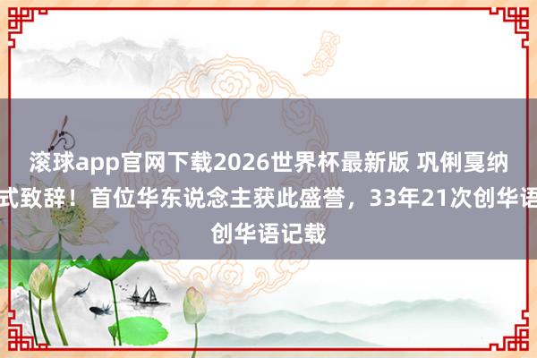 滚球app官网下载2026世界杯最新版 巩俐戛纳开幕式致辞!首位华东说念主获此盛誉,33年21次创华语记载