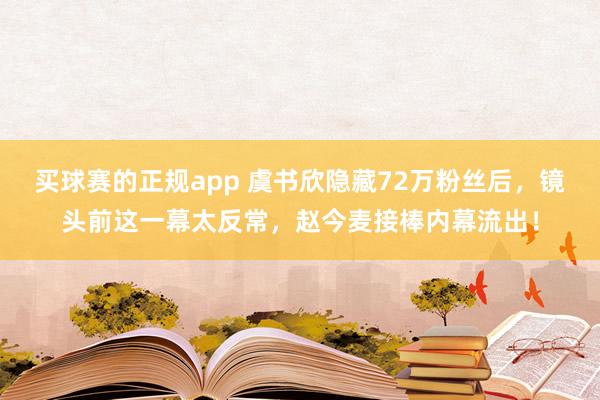买球赛的正规app 虞书欣隐藏72万粉丝后,镜头前这一幕太反常,赵今麦接棒内幕流出!