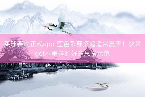 买球赛的正规app 蓝色系穿搭超适合夏天！快来get不重样的好意思搭示范
