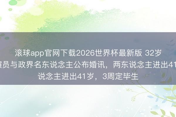 滚球app官网下载2026世界杯最新版 32岁香港知名粤剧演员与政界名东说念主公布婚讯，两东说念主进出41岁，3周定毕生