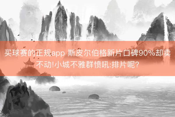 买球赛的正规app 斯皮尔伯格新片口碑90%却卖不动!小城不雅群愤吼:排片呢?