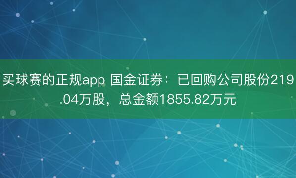 买球赛的正规app 国金证券:已回购公司股份219.04万股,总金额1855.82万元