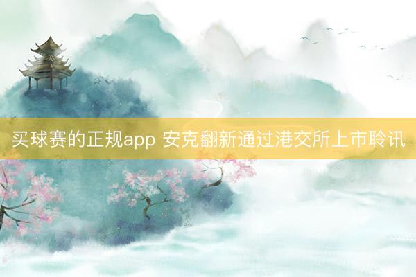 买球赛的正规app 安克翻新通过港交所上市聆讯