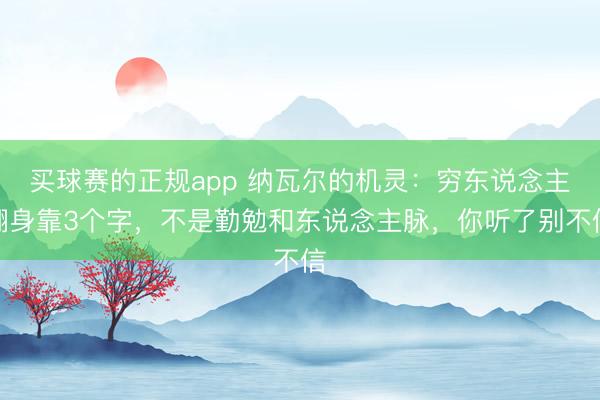 买球赛的正规app 纳瓦尔的机灵:穷东说念主翻身靠3个字,不是勤勉和东说念主脉,你听了别不信