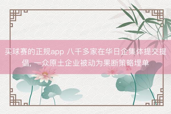 买球赛的正规app 八千多家在华日企集体提交提倡, 一众原土企业被动为果断策略埋单