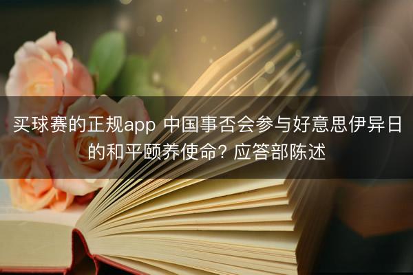 买球赛的正规app 中国事否会参与好意思伊异日的和平颐养使命? 应答部陈述