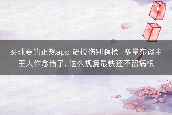 买球赛的正规app 筋拉伤别瞎揉! 多量东谈主王人作念错了, 这么规复最快还不留病根