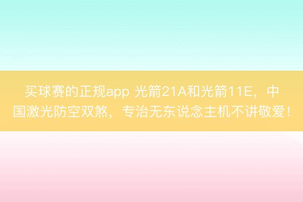 买球赛的正规app 光箭21A和光箭11E,中国激光防空双煞,专治无东说念主机不讲敬爱!